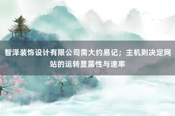 智泽装饰设计有限公司需大约易记；主机则决定网站的运转显露性与速率